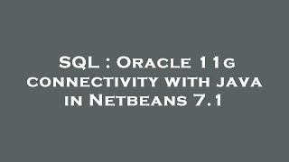 SQL : Oracle 11g connectivity with java in Netbeans 7.1