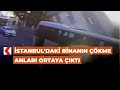 İstanbul&#39;daki binanın çökme anları ortaya çıktı