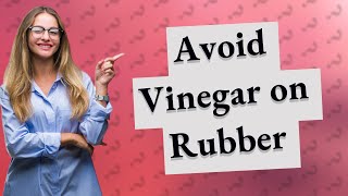 Is it OK to clean rubber with vinegar?