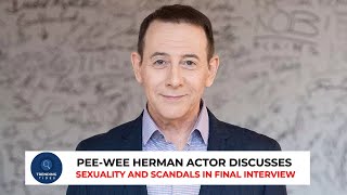 Late Pee wee Herman Actor Discusses Sexuality and Scandals in Final Interview || Trending Tides