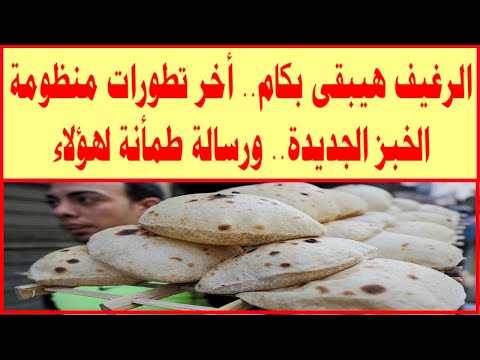 الرغيف هيبقى بكام أخر تطورات منظومة الخبز الجديدة ورسالة طمأنة لهؤلاء
