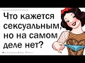 Что кажется сексуальным, но на самом деле нет?