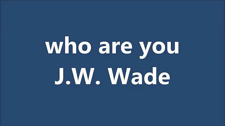 Who are you - J. W.  Wade