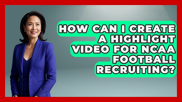 How Can I Create a Highlight Video for NCAA Football Recruiting? - The Football Xpert