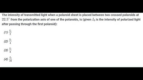 [Physics] The intensity of transmitted light when a polaroid sheet is placed between two crossed pol
