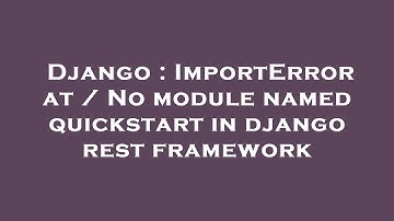 Django : ImportError at / No module named quickstart in django rest framework