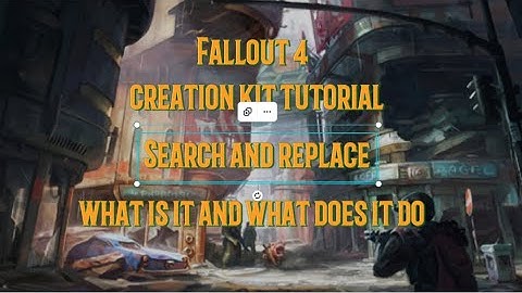 Fallout 4 Creation Kit Tutorial Search And Replace What Is It And What Does It Do