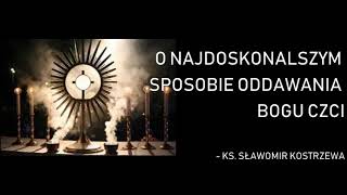 O najdoskonalszym sposobie oddawania Bogu czci - ks. Sławomir Kostrzewa