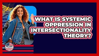 What Is Systemic Oppression In Intersectionality Theory? - We Are Liberal