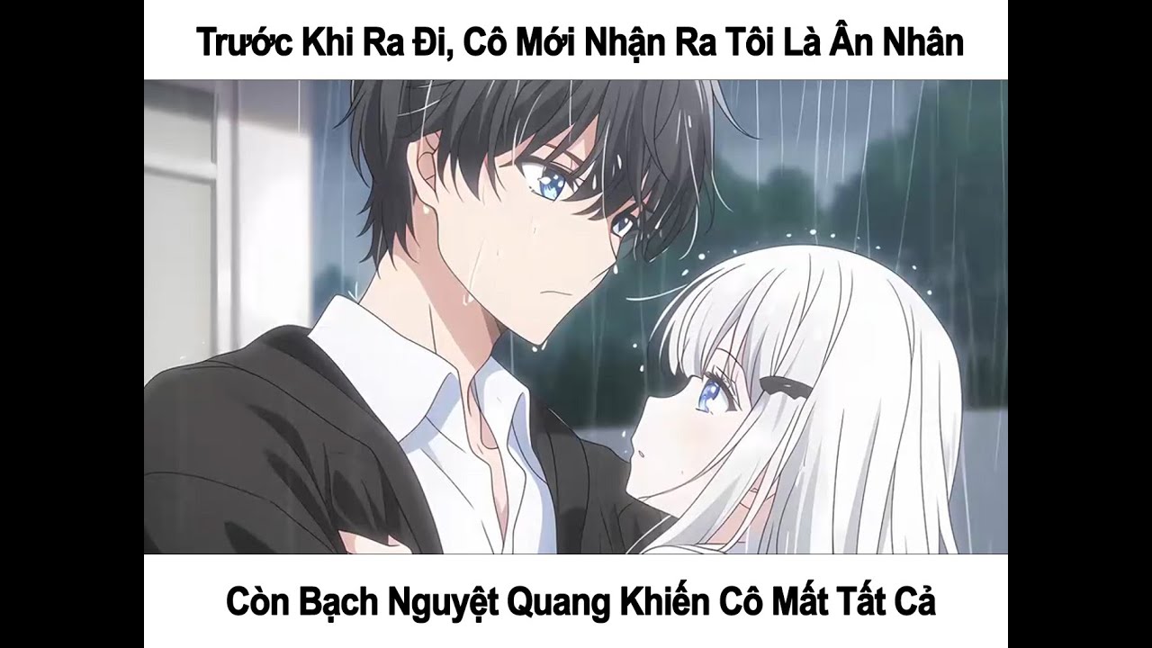 TRƯỚC KHI RA ĐI, CÔ MỚI NHẬN RA TÔI LÀ ÂN NHÂN CÒN BẠCH NGUYỆT QUANG KHIẾN CÔ MẤT TẤT CẢ