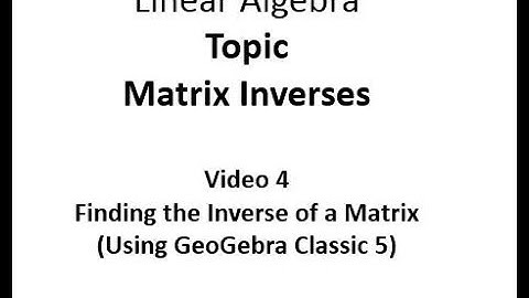 Using GeoGebra Classic 5 to Find the Inverse of a Matrix