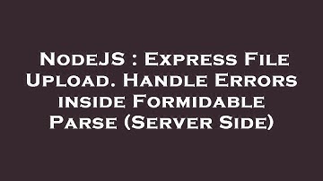 NodeJS : Express File Upload. Handle Errors inside Formidable Parse (Server Side)