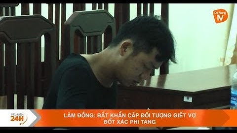 LÂM ĐỒNG: BẮT KHẨN CẤP ĐỐI TƯỢNG GIẾT VỢ, ĐỐT XÁC PHI TANG