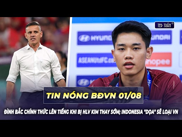 Tin nóng BĐVN 1/8: Đình Bắc chính thức lên tiếng khi bị HLV Kim thay sớm; Indonesia "dọa" sẽ loại VN