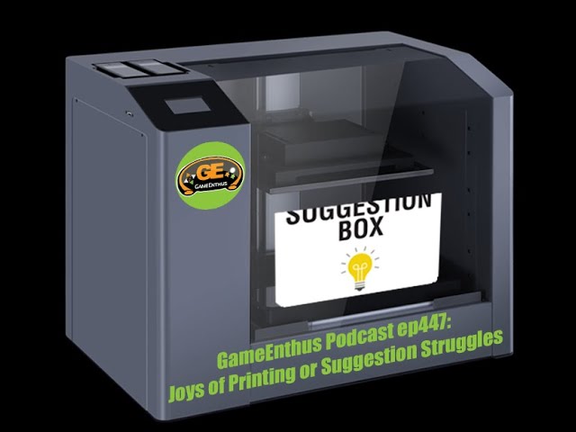 GameEnthus Podcast ep447: Joys of Printing or Suggestion Struggles
