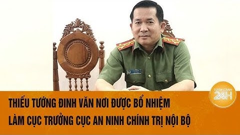 Thiếu tướng Đinh Văn Nơi được bổ nhiệm làm Cục trưởng Cục An ninh chính trị nội bộ