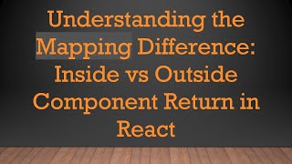 Understanding the Mapping Difference: Inside vs Outside Component Return in React