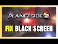 How to FIX PlanetSide 2 Black Screen!