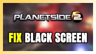 How to FIX PlanetSide 2 Black Screen!