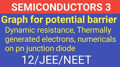 Semiconductors part 3: dynamic resistance, graph for potential barrier, thermally generated electron