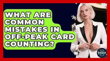 What Are Common Mistakes In Off-peak Card Counting? - The Blackjack Blueprint
