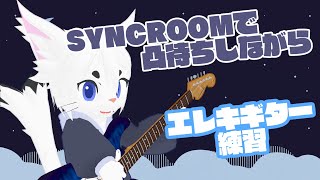 【SYNCROOM】エレキギター練習しながらまったり！【Vtuber/エクト 】