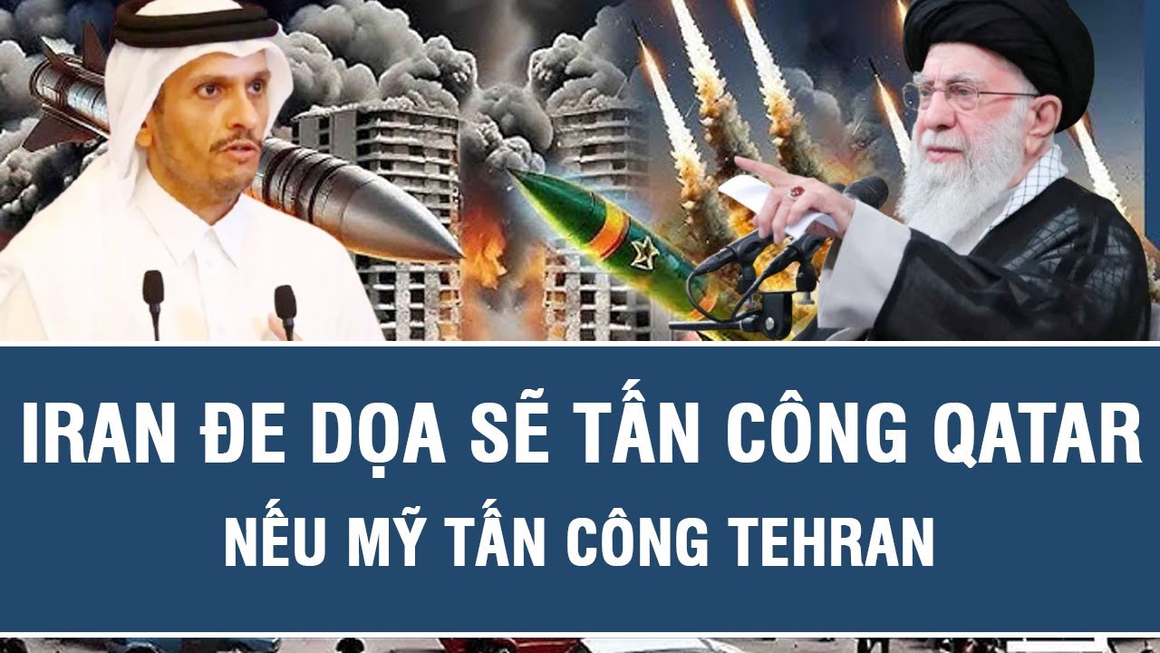 Điểm nóng thế giới: Iran đe dọa sẽ tấn công Qatar nếu Mỹ tấn công Tehran