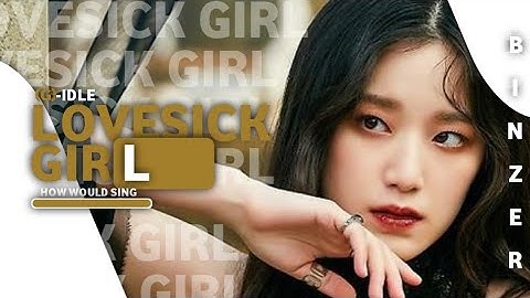 HOW WOULD (G)-IDLE SING LOVESICK GIRL BY (BLACK PINK)//BINZER