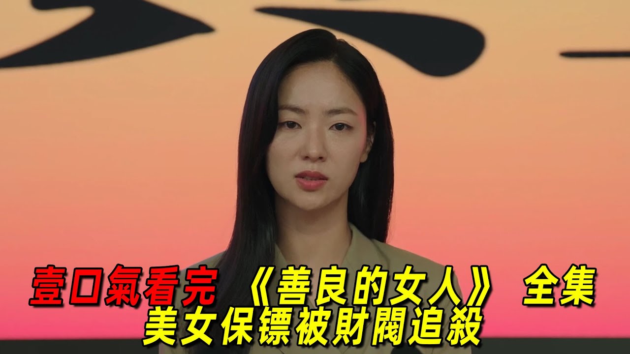 一口氣看完最新高能韓劇《善良的女人》全集！美女保鏢意外獲得財閥鉅額遺產！結果被財閥子女瘋狂追殺