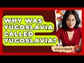 Why Was Yugoslavia Called Yugoslavia? - History of Communism