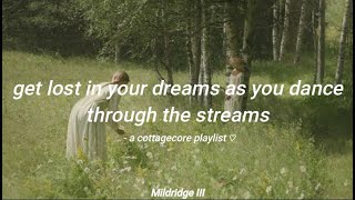 get lost in your dreams as you dance through the streams - a cottagecore playlist ♡