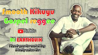 SMOOTH KIKUYU AND KISWAHILI GOSPEL REGGEA MIX 2023// BY DJ EARTHQUIK. MAJINA YOTE(cover). AGU NA AGU