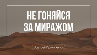 Не гоняйся за миражом | Алексей Прокопенко