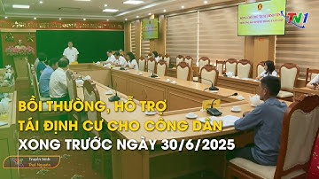 Bồi thường, hỗ trợ tái định cư cho công dân xong trước ngày 30/6/2025 | Thái Nguyên TV