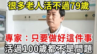 70一79歲是壽命危險期專家只要做好這件事健康活過100歲都不是問題可惜很多老人還不知道【中老年講堂】