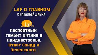 «LAF о главном». Паспортный гамбит Путина в Приднестровье. Ответ Санду и Зеленского