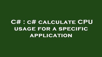 C# : c# calculate CPU usage for a specific application