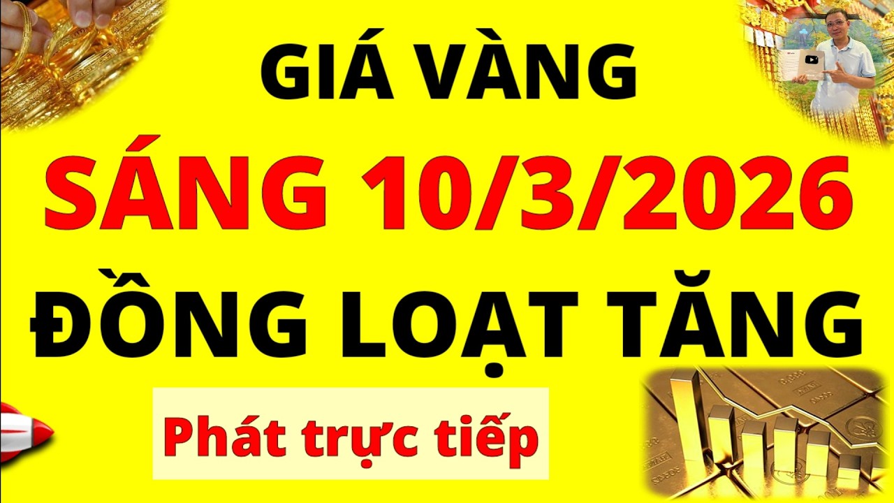 Trực tiếp giá vàng Sáng hôm nay ngày 10/3/2026 - Đồng loạt tăng nóng giá vàng 9999, vàng Sjc và Doji