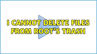 I cannot delete files from root's Trash (2 Solutions!!)