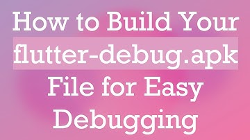 How to Build Your flutter-debug.apk File for Easy Debugging