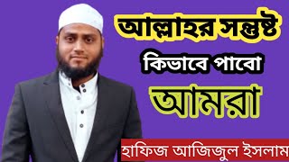 Hafiz Azizul Islam new waz। আল্লাহর সন্তুষ্টি কিভাবে পাবো আমরা