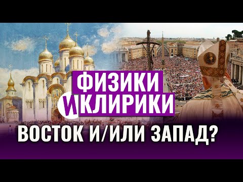 ВОСТОК И/ИЛИ ЗАПАД? ФИЗИКИ И КЛИРИКИ