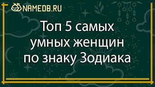 Топ 5 самых умных женщин по знаку Зодиака