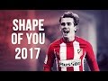 Antoine Griezmann - Shape Of You | Skills & Goals | 2016/2017 HD