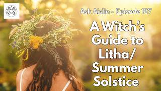 Ask Aislin - Episode 187: A Witch's Guide to Litha/Summer Solstice