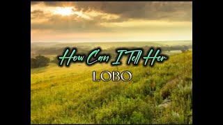 How Can I Tell Her (lyrics) LOBO