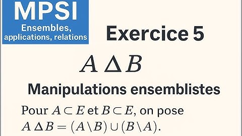 📘 MPSI : Exercice 5 : Ensembles, applications, relations — différence symétrique, deux façons de