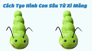 Hướng Dẫn Cách Tạo Hình Con Sâu Từ Xi Măng | Sáng Tạo Xi Măng