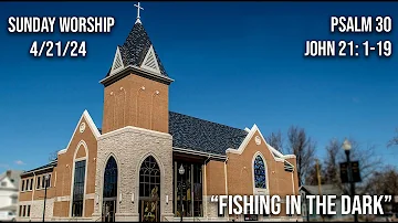 4/21/24 - Ada FUMC Service / “Fishing In The Dark” / Psalm 30; John 21: 1-19