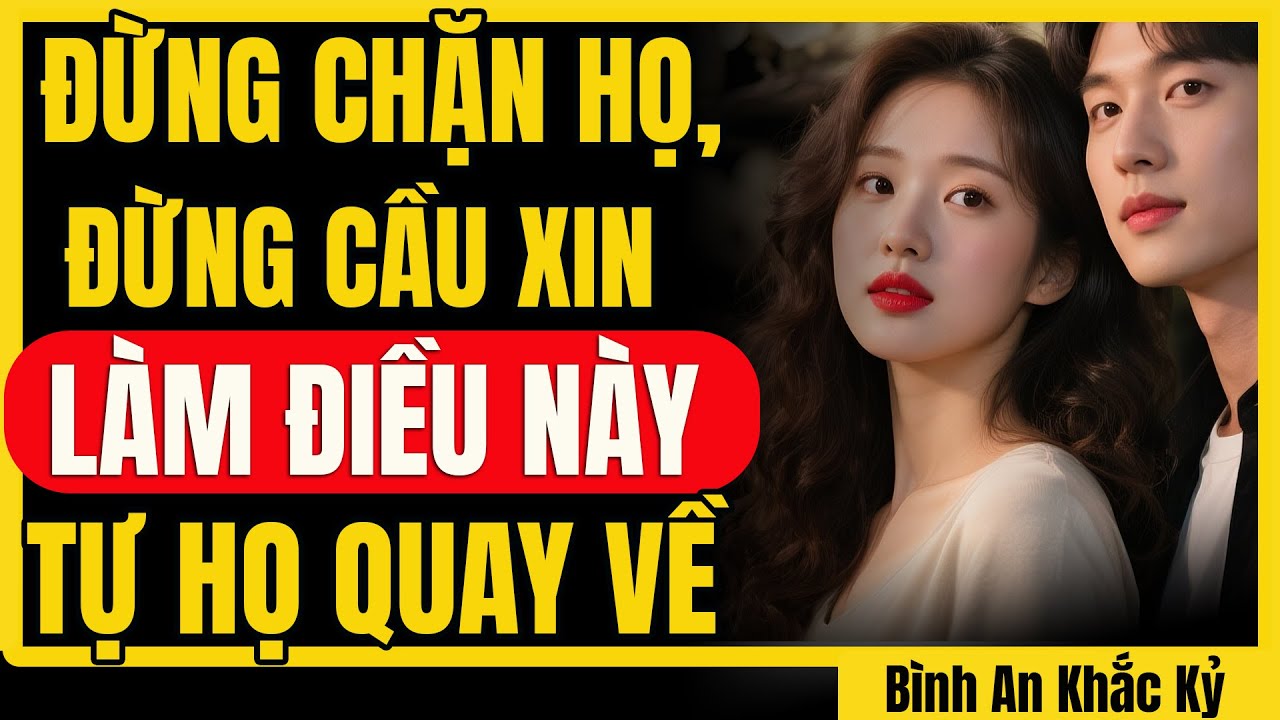 Đừng chặn họ, đừng cầu xin tình yêu: Làm điều này, họ sẽ tò mò tìm cách quay lại | Bình An Khắc Kỷ